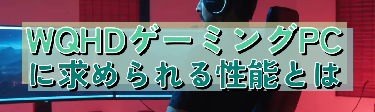 WQHDゲーミングPCに求められる性能とは