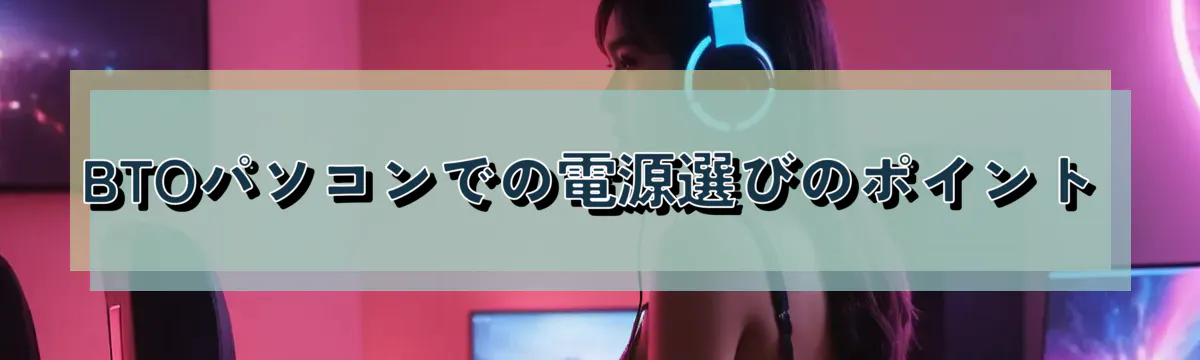 BTOパソコンでの電源選びのポイント