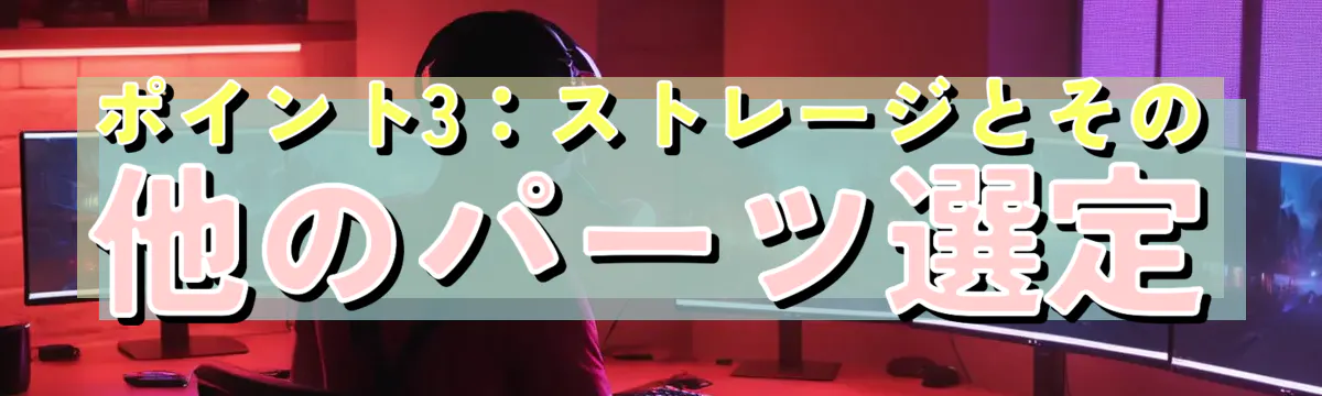 ポイント3：ストレージとその他のパーツ選定