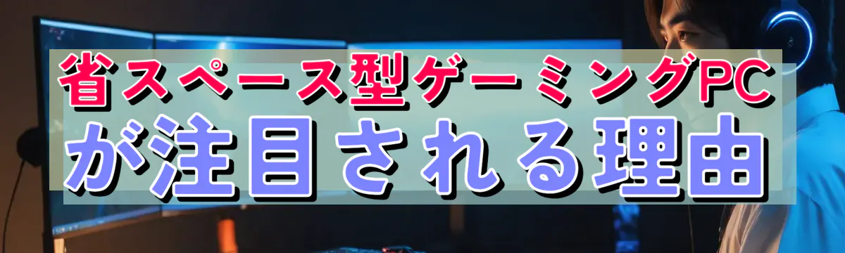 省スペース型ゲーミングPCが注目される理由