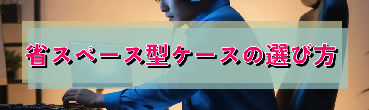省スペース型ケースの選び方