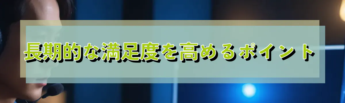 長期的な満足度を高めるポイント