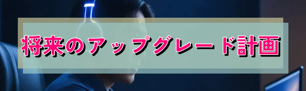将来のアップグレード計画