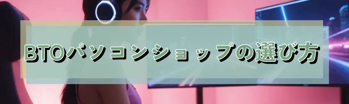 BTOパソコンショップの選び方