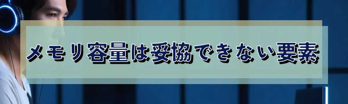 メモリ容量は妥協できない要素