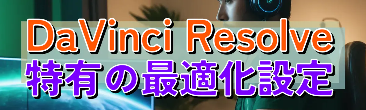 DaVinci Resolve特有の最適化設定