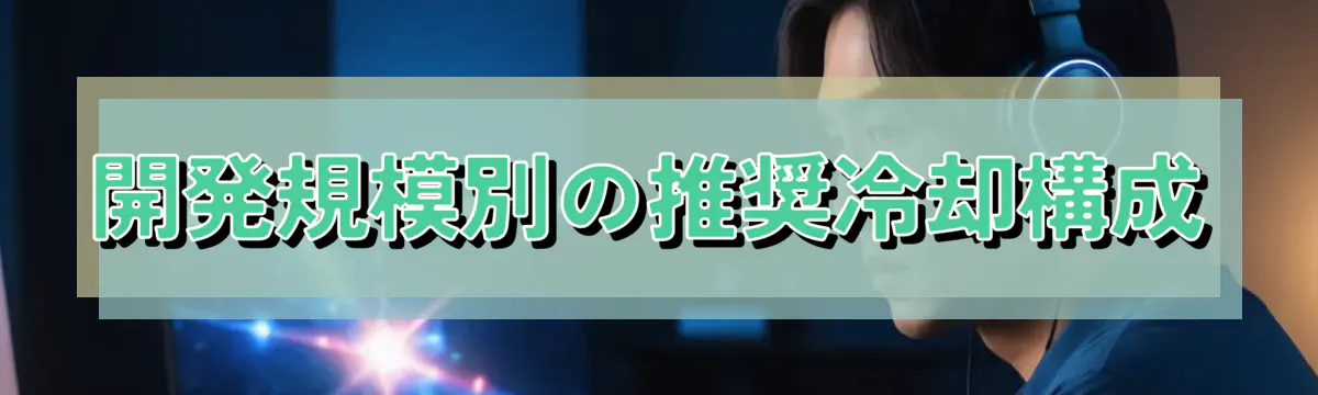 開発規模別の推奨冷却構成