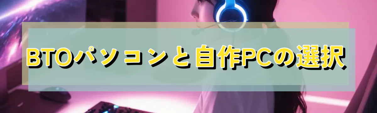 BTOパソコンと自作PCの選択