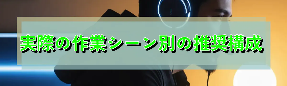 実際の作業シーン別の推奨構成