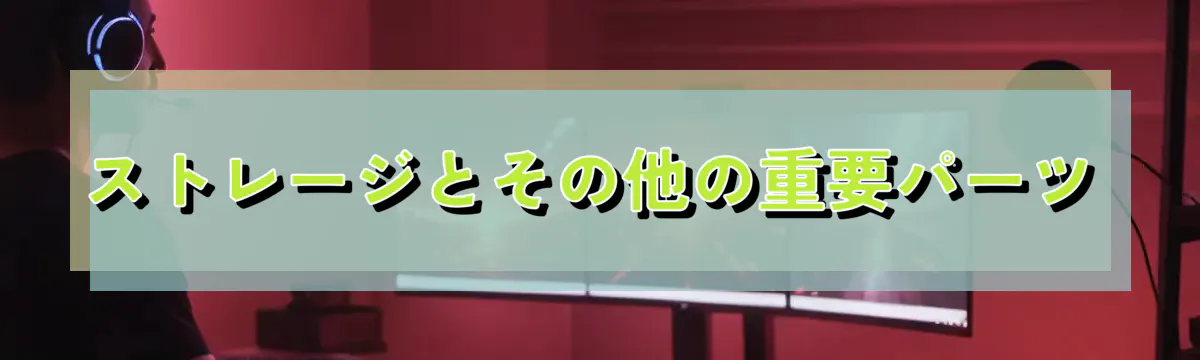 ストレージとその他の重要パーツ