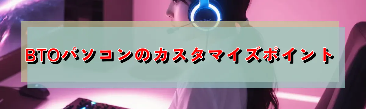 BTOパソコンのカスタマイズポイント