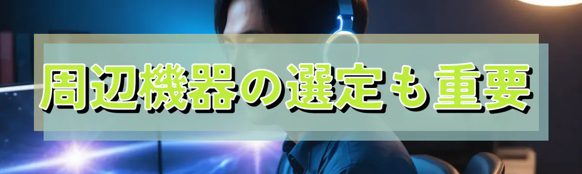 周辺機器の選定も重要