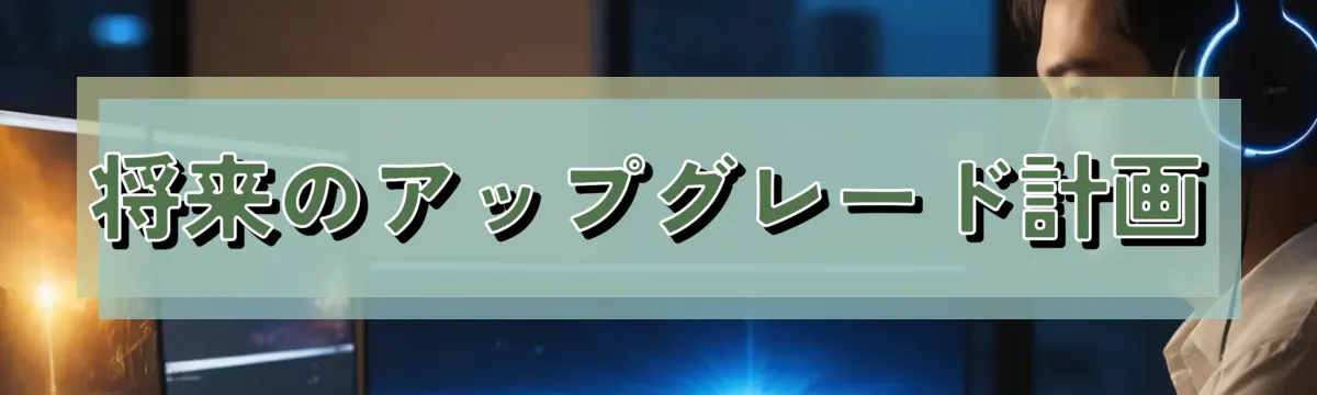 将来のアップグレード計画