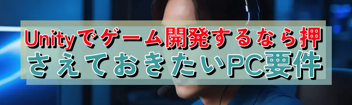 Unityでゲーム開発するなら押さえておきたいPC要件