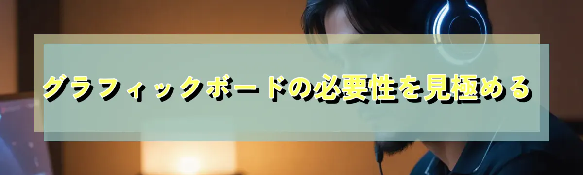 グラフィックボードの必要性を見極める
