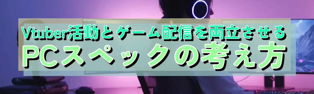 Vtuber活動とゲーム配信を両立させるPCスペックの考え方