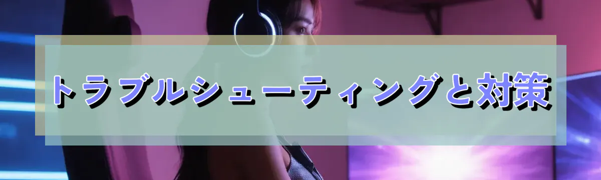 トラブルシューティングと対策