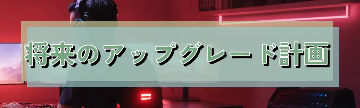 将来のアップグレード計画