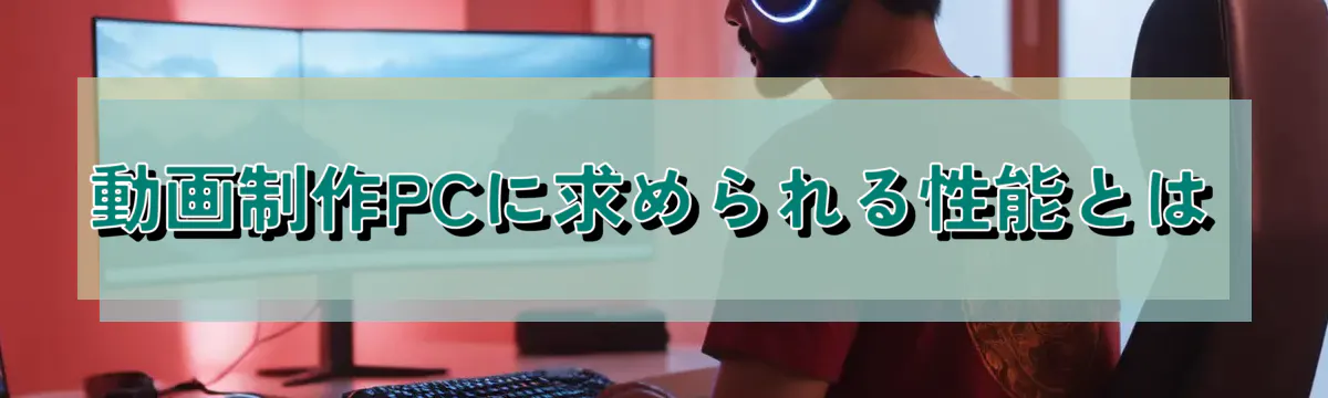 動画制作PCに求められる性能とは