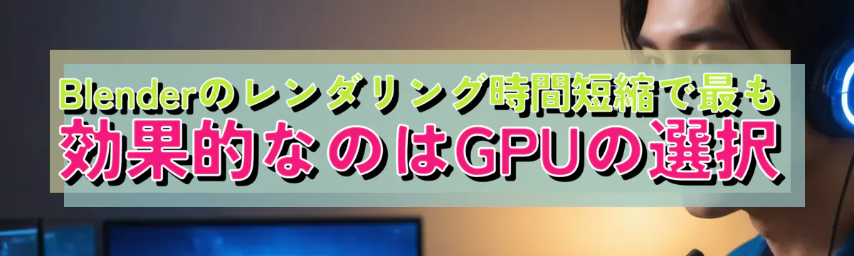 Blenderのレンダリング時間短縮で最も効果的なのはGPUの選択
