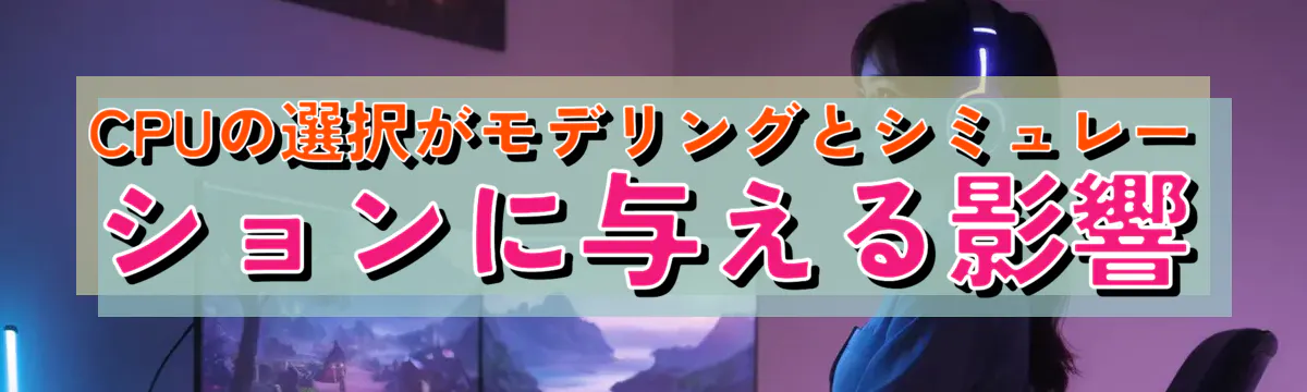 CPUの選択がモデリングとシミュレーションに与える影響