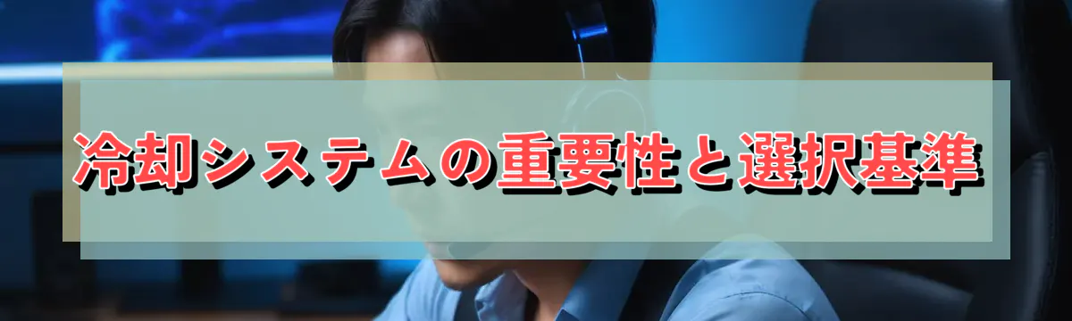 冷却システムの重要性と選択基準