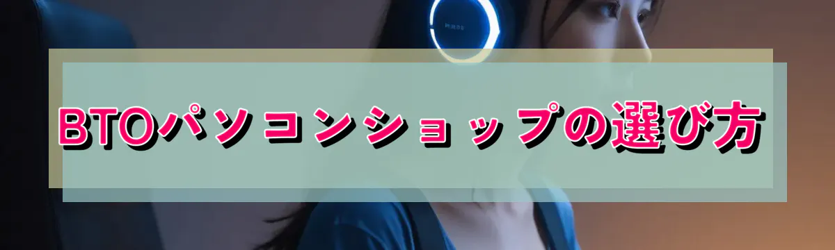 BTOパソコンショップの選び方