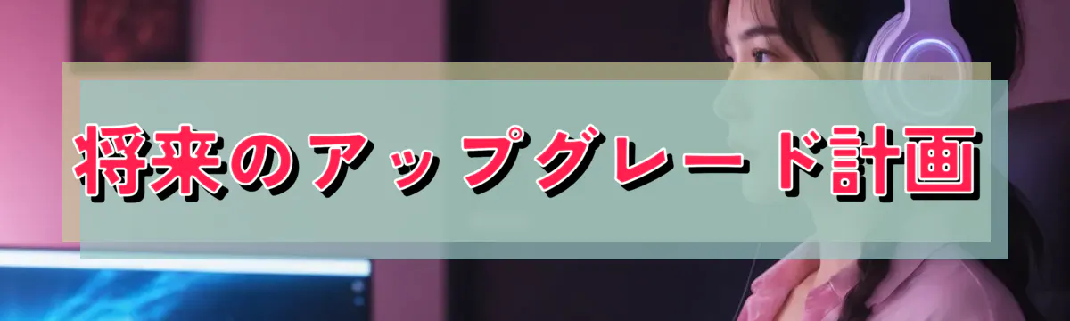将来のアップグレード計画