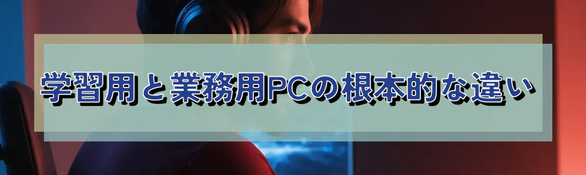 学習用と業務用PCの根本的な違い