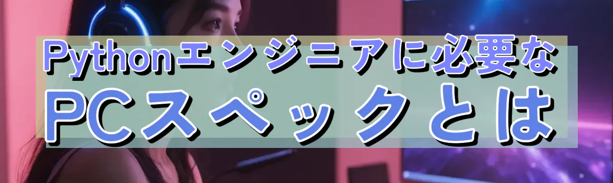 Pythonエンジニアに必要なPCスペックとは