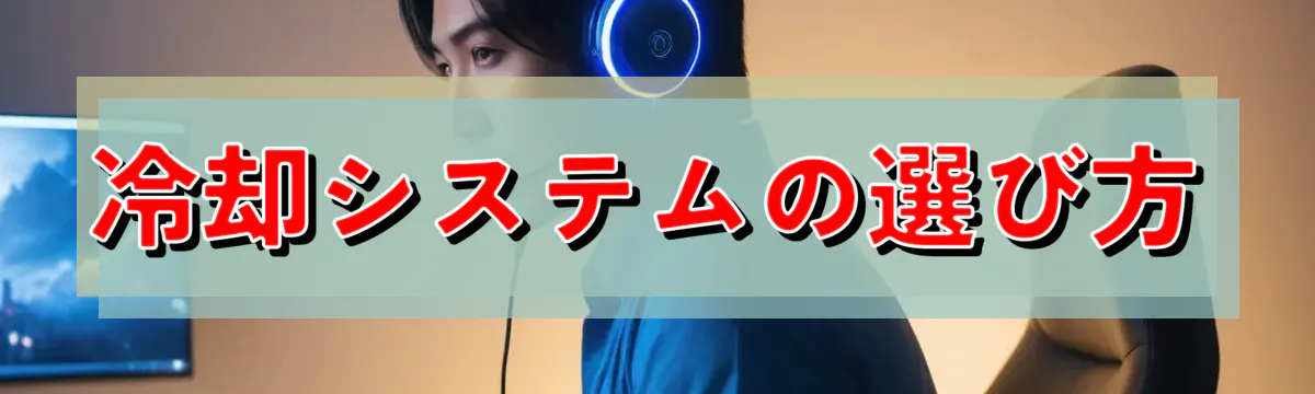 冷却システムの選び方
