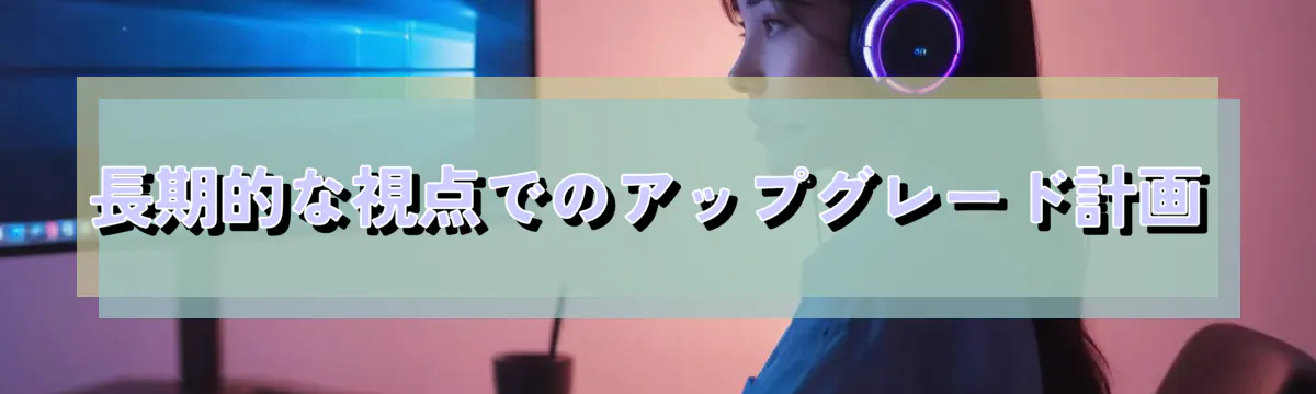 長期的な視点でのアップグレード計画