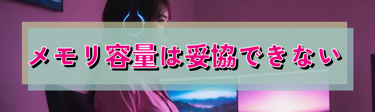 メモリ容量は妥協できない