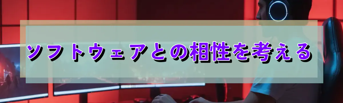 ソフトウェアとの相性を考える