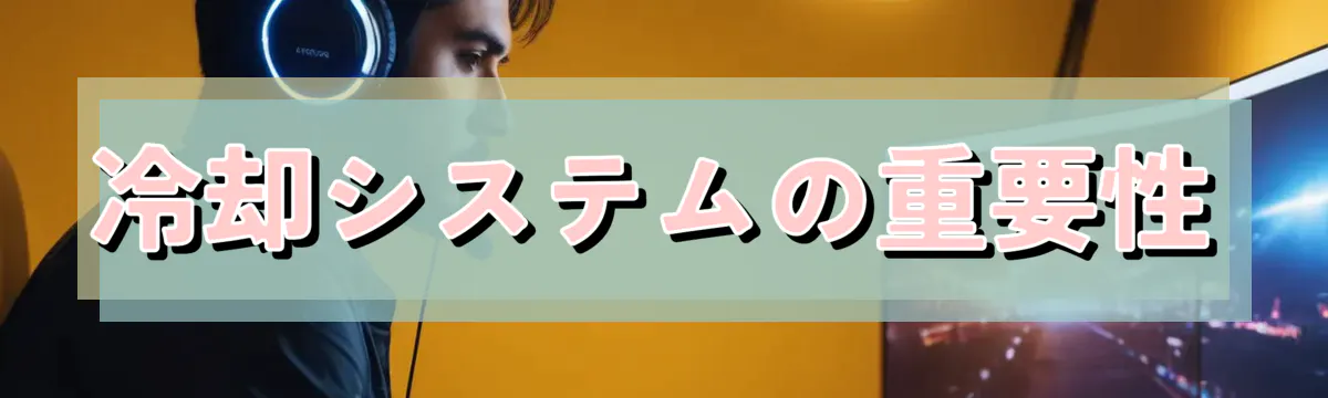 冷却システムの重要性