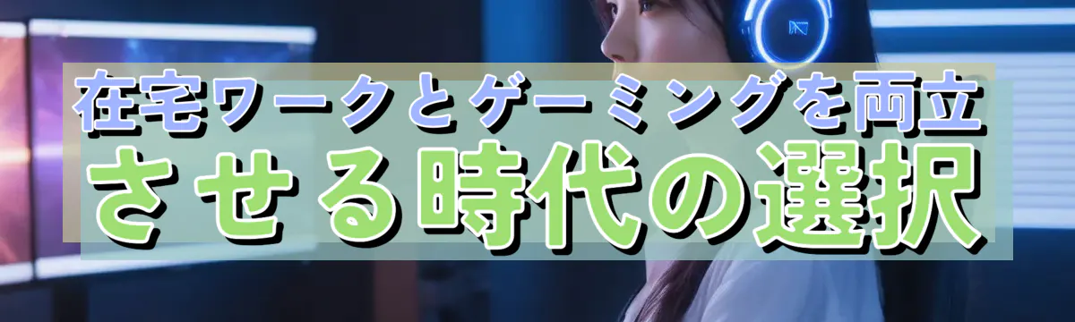 在宅ワークとゲーミングを両立させる時代の選択