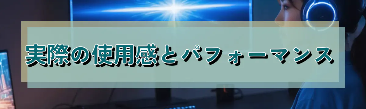 実際の使用感とパフォーマンス
