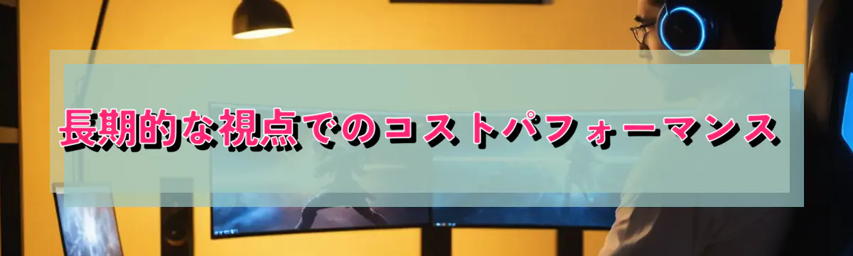 長期的な視点でのコストパフォーマンス