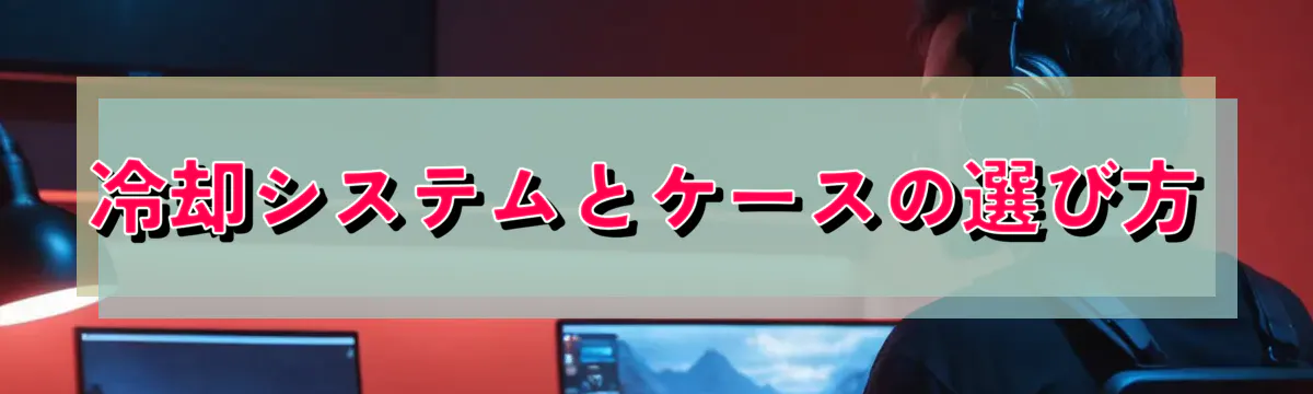 冷却システムとケースの選び方