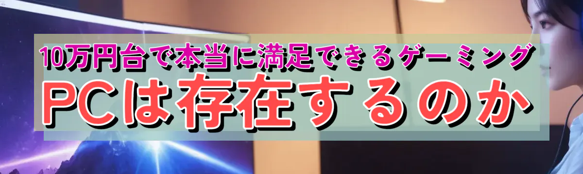 10万円台で本当に満足できるゲーミングPCは存在するのか