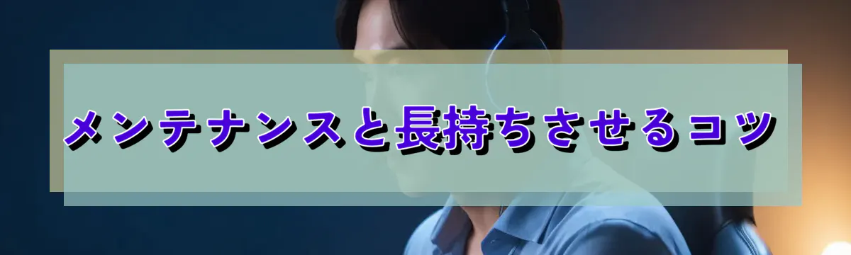 メンテナンスと長持ちさせるコツ