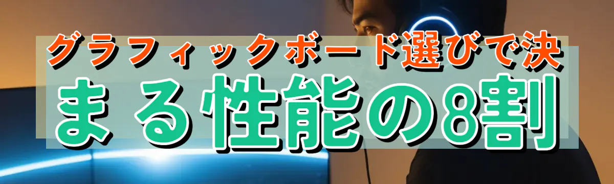 グラフィックボード選びで決まる性能の8割
