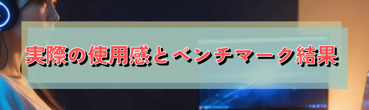実際の使用感とベンチマーク結果