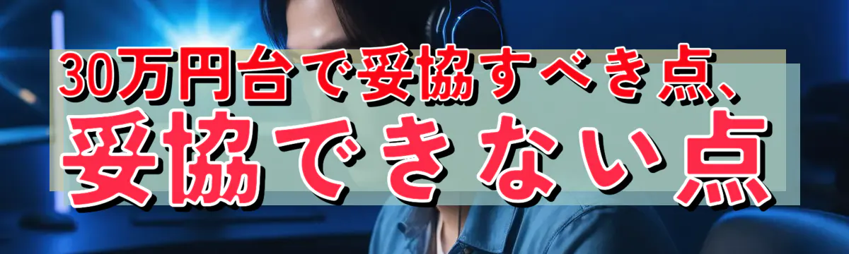 30万円台で妥協すべき点、妥協できない点