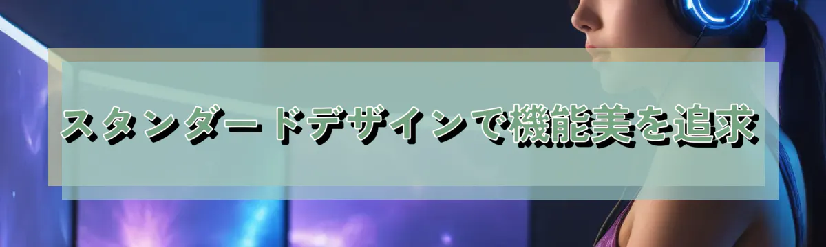 スタンダードデザインで機能美を追求