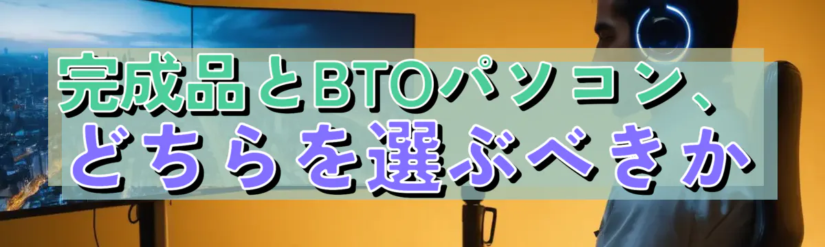 完成品とBTOパソコン、どちらを選ぶべきか