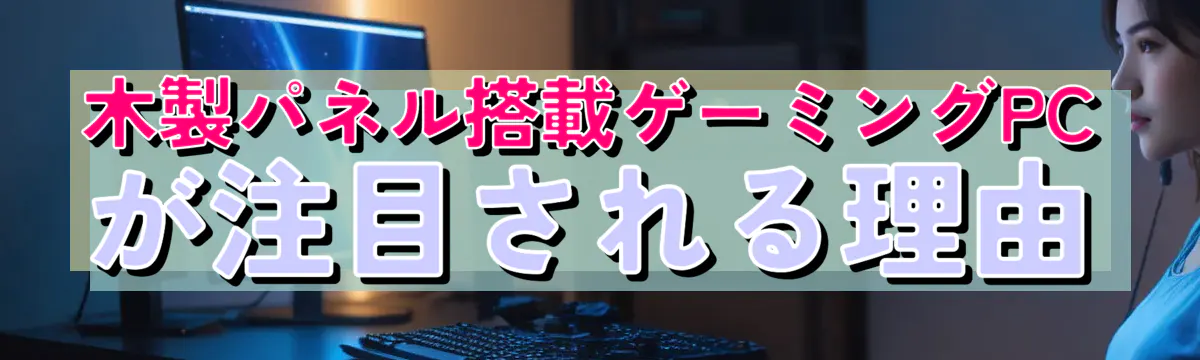 木製パネル搭載ゲーミングPCが注目される理由