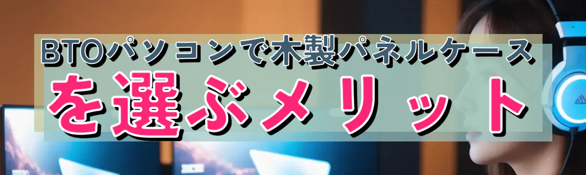 BTOパソコンで木製パネルケースを選ぶメリット