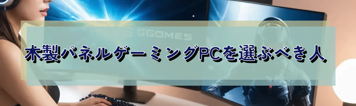 木製パネルゲーミングPCを選ぶべき人