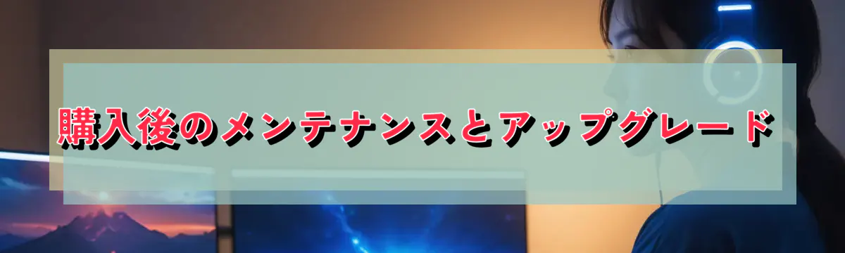 購入後のメンテナンスとアップグレード